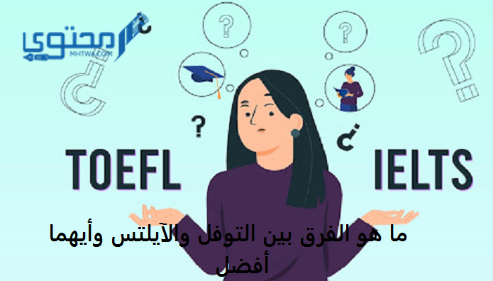 ما هو الفرق بين التوفل والآيلتس وأيهما أفضل