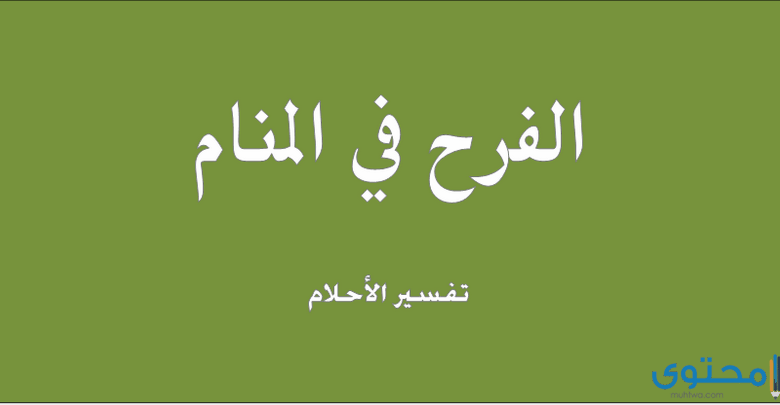 تفسير رؤية الفرح في المنام للرجل والمرأة العزباء