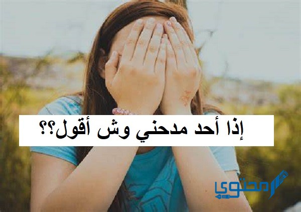 إذا أحد مدحني وش أقول ؟ اذا احد قالي كلام حلو وش ارد