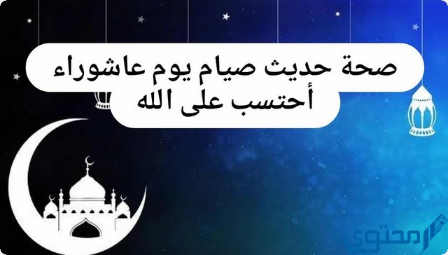 ما هي صحة حديث صيام يوم عاشوراء أحتسب على الله أن يكفر السنة